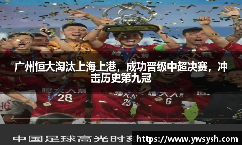 广州恒大淘汰上海上港，成功晋级中超决赛，冲击历史第九冠