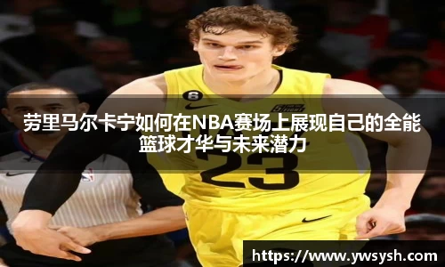 劳里马尔卡宁如何在NBA赛场上展现自己的全能篮球才华与未来潜力