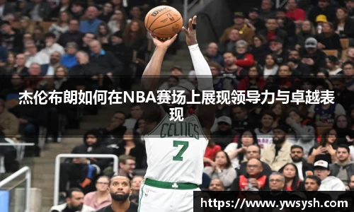 杰伦布朗如何在NBA赛场上展现领导力与卓越表现