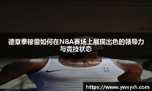 德章泰穆雷如何在NBA赛场上展现出色的领导力与竞技状态