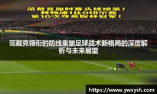 范戴克领衔的防线重塑足球战术新格局的深度解析与未来展望