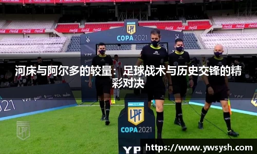河床与阿尔多的较量：足球战术与历史交锋的精彩对决