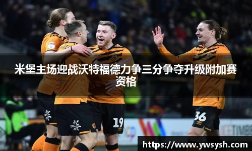 米堡主场迎战沃特福德力争三分争夺升级附加赛资格